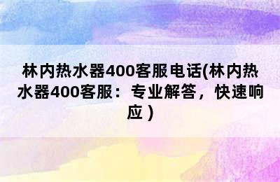 林内热水器400客服电话(林内热水器400客服：专业解答，快速响应 )